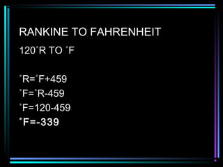 RANKINE TO FAHRENHEIT
120˚R TO ˚F
˚R=˚F+459
˚F=˚R-459
˚F=120-459
˚F=-339
 