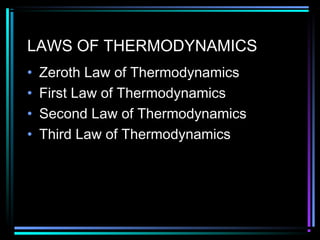 LAWS OF THERMODYNAMICS
• Zeroth Law of Thermodynamics
• First Law of Thermodynamics
• Second Law of Thermodynamics
• Third Law of Thermodynamics
 
