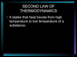 SECOND LAW OF
THERMODYNAMICS
• It states that heat travels from high
temperature to low temperature of a
substance.
 