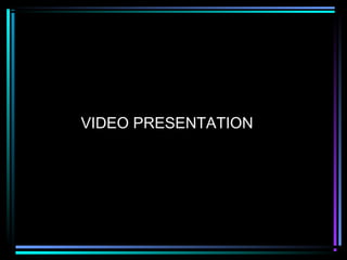 VIDEO PRESENTATION
 