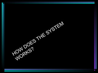 HOW
DOES
THE
SYSTEM
W
ORKS?
 