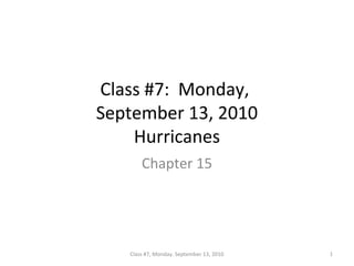 Class #7: Monday,
September 13, 2010
Hurricanes
Chapter 15
1Class #7, Monday. September 13, 2010
 