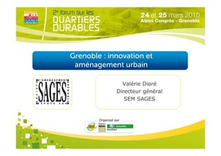 Grenoble : innovation et
 aménagement urbain

                    Valérie Dioré
                  Directeur général
                     SEM SAGES


        Organisé par
 