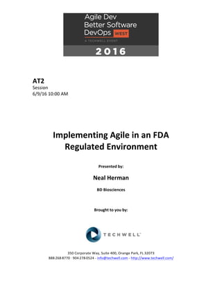 AT2	
Session	
6/9/16	10:00	AM	
	
	
	
	
	
	
Implementing	Agile	in	an	FDA	
Regulated	Environment	
	
Presented	by:	
	
Neal	Herman	
BD	Biosciences	
	
	
	
Brought	to	you	by:		
		
	
	
	
	
350	Corporate	Way,	Suite	400,	Orange	Park,	FL	32073		
888---268---8770	··	904---278---0524	-	info@techwell.com	-	http://www.techwell.com/	
 