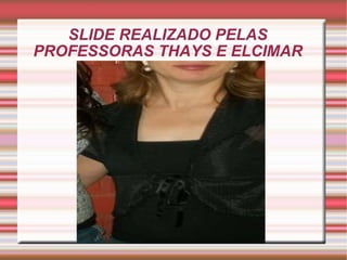 SLIDE REALIZADO PELAS PROFESSORAS THAYS E ELCIMAR 