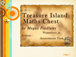 Free Powerpoint Templates
Page 1
Treasure Island
Maths Chest
by Megan Findlater
Numeracy in
Action
Assessment Task 2
 