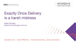 natans@wix.com twitter @NSilnitsky linkedin/natansilnitsky github.com/natansil
Exactly Once Delivery
is a harsh mistress
Natan Silnitsky
Backend Infra Developer, Wix.com
 