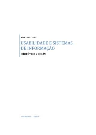 MISE 2013 - 2015
USABILIDADE E SISTEMAS
DE INFORMAÇÃO
PROTÓTIPO + ECRÃS
Joao Nogueira - 1301113
 