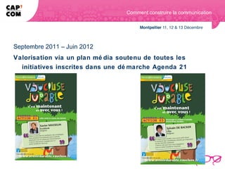 Comment construire la communication




Septembre 2011 – Juin 2012
Valorisation via un plan mé dia soutenu de toutes les
  initiatives inscrites dans une dé marche Agenda 21
 