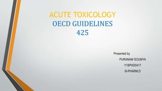 ACUTE TOXICOLOGY
OECD GUIDELINES
425
Presented by
PURANAM SOUMYA
Y18PHD0417
III-PHARM.D
 