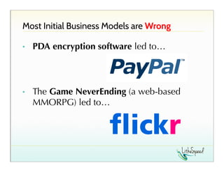 Most Initial Business Models are Wrong
PDA encryption software led to…!

• 

!
!
• 

The Game NeverEnding (a web-based
MMORPG) led to…

 