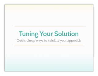 Tuning Your Solution
Quick, cheap ways to validate your approach

 