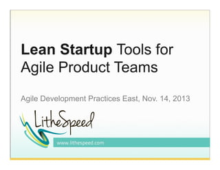 Lean Startup Tools for
Agile Product Teams
Agile Development Practices East, Nov. 14, 2013!

 