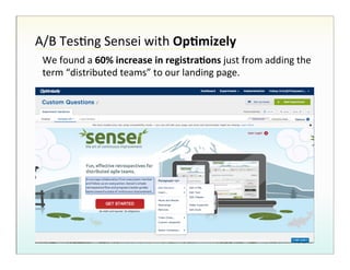 A/B!TesHng!Sensei!with!Op7mizely%
We!found!a!60%%increase%in%registra7ons%just!from!adding!the!
term!“distributed!teams”!to!our!landing!page.%

 