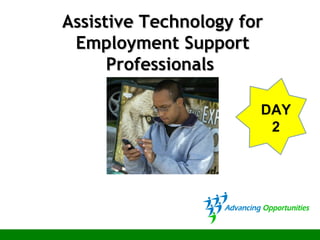 Assistive Technology forAssistive Technology for
Employment SupportEmployment Support
ProfessionalsProfessionals
DAY
2
 