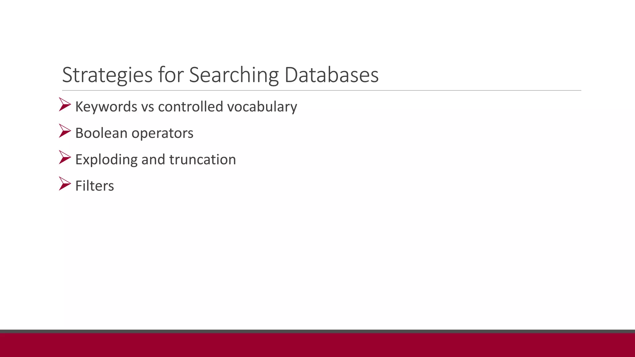 Strategies for Searching Databases
Keywords vs controlled vocabulary
Boolean operators
Exploding and truncation
Filters
 