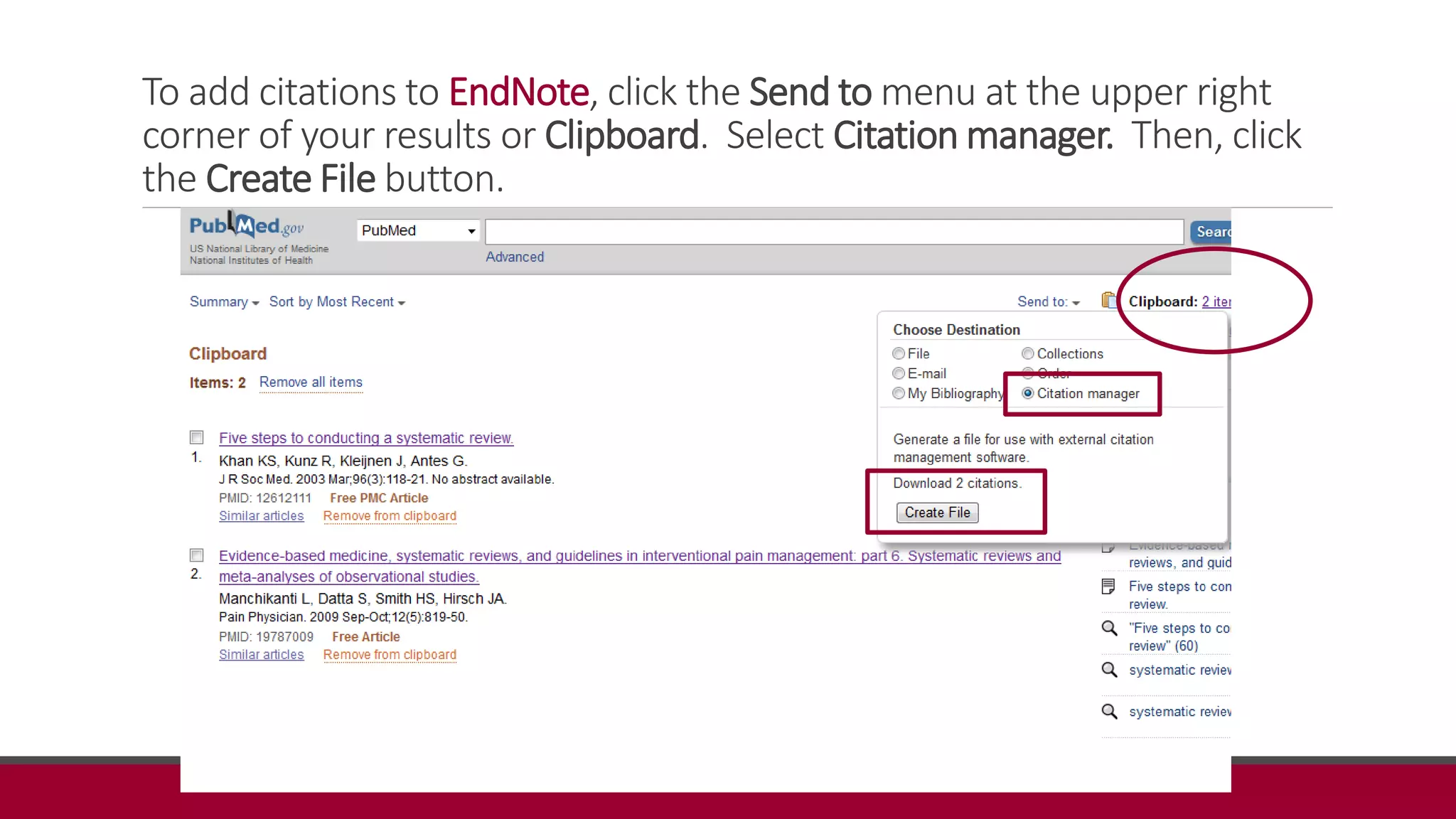 To add citations to EndNote, click the Send to menu at the upper right
corner of your results or Clipboard. Select Citation manager. Then, click
the Create File button.
 