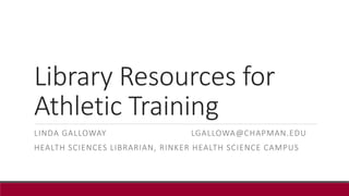 Library Resources for
Athletic Training
LINDA GALLOWAY LGALLOWA@CHAPMAN.EDU
HEALTH SCIENCES LIBRARIAN, RINKER HEALTH SCIENCE CAMPUS
 