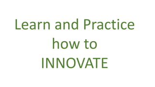 Learn and Practice
how to
INNOVATE
 