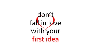 don’t
fall in love
with your
first idea
 