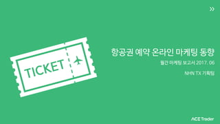 항공권 예약 온라인 마케팅 동향
월간 마케팅 보고서 2017. 06
NHN TX 기획팀
 