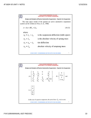 AT 6604 VD UNIT II NOTES 5/19/2016
P M SUBRAMANIAN, ASST PROF,REC 10
RAJALAKSHMI ENGINEERING COLLEGE
DEPARTMENT OF AUTOMOBILE ENGINEERING
AT 6604 VD UNIT III - P.M SUBRAMANIAN, ASST PROF, DEPT OF AUE, REC,CHENNAI 19
Design and Analysis of Passive Automotive Suspensions – Quarter Car Suspension
RAJALAKSHMI ENGINEERING COLLEGE
DEPARTMENT OF AUTOMOBILE ENGINEERING
AT 6604 VD UNIT III - P.M SUBRAMANIAN, ASST PROF, DEPT OF AUE, REC,CHENNAI 20
Design and Analysis of Passive Automotive Suspensions – Quarter Car Suspension
 