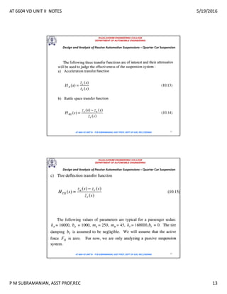 AT 6604 VD UNIT II NOTES 5/19/2016
P M SUBRAMANIAN, ASST PROF,REC 13
RAJALAKSHMI ENGINEERING COLLEGE
DEPARTMENT OF AUTOMOBILE ENGINEERING
AT 6604 VD UNIT III - P.M SUBRAMANIAN, ASST PROF, DEPT OF AUE, REC,CHENNAI 25
Design and Analysis of Passive Automotive Suspensions – Quarter Car Suspension
RAJALAKSHMI ENGINEERING COLLEGE
DEPARTMENT OF AUTOMOBILE ENGINEERING
AT 6604 VD UNIT III - P.M SUBRAMANIAN, ASST PROF, DEPT OF AUE, REC,CHENNAI 26
Design and Analysis of Passive Automotive Suspensions – Quarter Car Suspension
 
