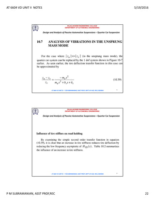 AT 6604 VD UNIT II NOTES 5/19/2016
P M SUBRAMANIAN, ASST PROF,REC 22
RAJALAKSHMI ENGINEERING COLLEGE
DEPARTMENT OF AUTOMOBILE ENGINEERING
AT 6604 VD UNIT III - P.M SUBRAMANIAN, ASST PROF, DEPT OF AUE, REC,CHENNAI 43
Design and Analysis of Passive Automotive Suspensions – Quarter Car Suspension
RAJALAKSHMI ENGINEERING COLLEGE
DEPARTMENT OF AUTOMOBILE ENGINEERING
AT 6604 VD UNIT III - P.M SUBRAMANIAN, ASST PROF, DEPT OF AUE, REC,CHENNAI 44
Design and Analysis of Passive Automotive Suspensions – Quarter Car Suspension
 