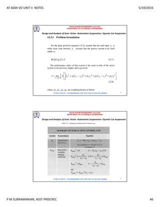 AT 6604 VD UNIT II NOTES 5/19/2016
P M SUBRAMANIAN, ASST PROF,REC 46
RAJALAKSHMI ENGINEERING COLLEGE
DEPARTMENT OF AUTOMOBILE ENGINEERING
AT 6604 VD UNIT III - P.M SUBRAMANIAN, ASST PROF, DEPT OF AUE, REC,CHENNAI 91
Design and Analysis of Semi Active Automotive Suspensions –Quarter Car Suspension
RAJALAKSHMI ENGINEERING COLLEGE
DEPARTMENT OF AUTOMOBILE ENGINEERING
AT 6604 VD UNIT III - P.M SUBRAMANIAN, ASST PROF, DEPT OF AUE, REC,CHENNAI 92
Design and Analysis of Semi Active Automotive Suspensions –Quarter Car Suspension
 
