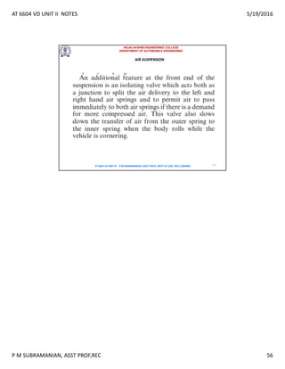 AT 6604 VD UNIT II NOTES 5/19/2016
P M SUBRAMANIAN, ASST PROF,REC 56
RAJALAKSHMI ENGINEERING COLLEGE
DEPARTMENT OF AUTOMOBILE ENGINEERING
AT 6604 VD UNIT III - P.M SUBRAMANIAN, ASST PROF, DEPT OF AUE, REC,CHENNAI 111
AIR SUSPENSION
 