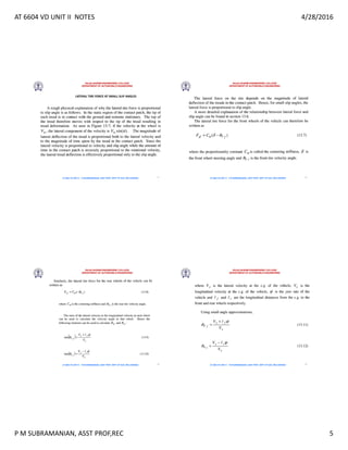 AT 6604 VD UNIT II NOTES 4/28/2016
P M SUBRAMANIAN, ASST PROF,REC 5
RAJALAKSHMI ENGINEERING COLLEGE
DEPARTMENT OF AUTOMOBILE ENGINEERING
AT 6604 VD UNIT II - P.M SUBRAMANIAN, ASST PROF, DEPT OF AUE, REC,CHENNAI
LATERAL TIRE FORCE AT SMALL SLIP ANGLES
17
RAJALAKSHMI ENGINEERING COLLEGE
DEPARTMENT OF AUTOMOBILE ENGINEERING
AT 6604 VD UNIT II - P.M SUBRAMANIAN, ASST PROF, DEPT OF AUE, REC,CHENNAI 18
RAJALAKSHMI ENGINEERING COLLEGE
DEPARTMENT OF AUTOMOBILE ENGINEERING
AT 6604 VD UNIT II - P.M SUBRAMANIAN, ASST PROF, DEPT OF AUE, REC,CHENNAI 19
RAJALAKSHMI ENGINEERING COLLEGE
DEPARTMENT OF AUTOMOBILE ENGINEERING
AT 6604 VD UNIT II - P.M SUBRAMANIAN, ASST PROF, DEPT OF AUE, REC,CHENNAI 20
 