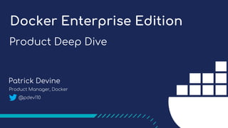 Product Deep Dive
Docker Enterprise Edition
Patrick Devine
Product Manager, Docker
@pdev110
 