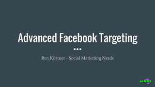 Advanced Facebook Targeting
Ben Küstner - Social Marketing Nerds
 