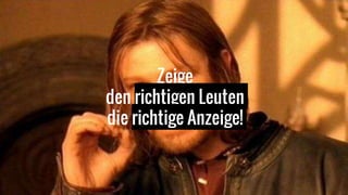 Zeige
den richtigen Leuten
die richtige Anzeige!
 
