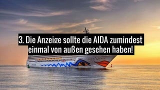3. Die Anzeige sollte die AIDA zumindest
einmal von außen gesehen haben!
 