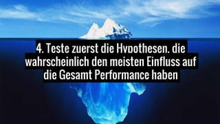 4. Teste zuerst die Hypothesen, die
wahrscheinlich den meisten Einfluss auf
die Gesamt Performance haben
 