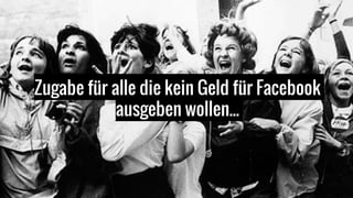 Zugabe für alle die kein Geld für Facebook
ausgeben wollen...
 