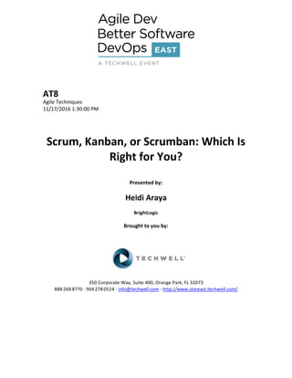 AT8
Agile Techniques
11/17/2016 1:30:00 PM
Scrum, Kanban, or Scrumban: Which Is
Right for You?
Presented by:
Heidi Araya
BrightLogic
Brought to you by:
350 Corporate Way, Suite 400, Orange Park, FL 32073
888--‐268--‐8770 ·∙ 904--‐278--‐0524 - info@techwell.com - http://www.stareast.techwell.com/
 