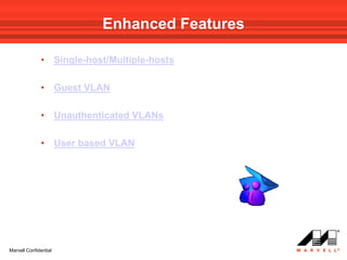Enhanced Features

              •        Single-host/Multiple-hosts

              •        Guest VLAN

              •        Unauthenticated VLANs

              •        User based VLAN




Marvell Confidential
 