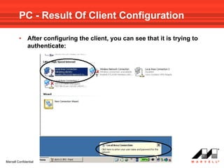 PC - Result Of Client Configuration

         •     After configuring the client, you can see that it is trying to
               authenticate:




Marvell Confidential
 