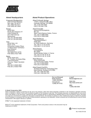 Atmel Headquarters

Atmel Product Operations

Corporate Headquarters

Atmel Colorado Springs

2325 Orchard Parkway
San Jose, CA 95131
TEL (408) 441-0311
FAX (408) 487-2600

Europe
Atmel SarL
Route des Arsenaux 41
Casa Postale 80
CH-1705 Fribourg
Switzerland
TEL (41) 26-426-5555
FAX (41) 26-426-5500

Asia
Atmel Asia, Ltd.
Room 1219
Chinachem Golden Plaza
77 Mody Road Tsimhatsui
East Kowloon
Hong Kong
TEL (852) 2721-9778
FAX (852) 2722-1369

Japan
Atmel Japan K.K.
9F, Tonetsu Shinkawa Bldg.
1-24-8 Shinkawa
Chuo-ku, Tokyo 104-0033
Japan
TEL (81) 3-3523-3551
FAX (81) 3-3523-7581

1150 E. Cheyenne Mtn. Blvd.
Colorado Springs, CO 80906
TEL (719) 576-3300
FAX (719) 540-1759

Atmel Grenoble
Avenue de Rochepleine
BP 123
38521 Saint-Egreve Cedex, France
TEL (33) 4-7658-3000
FAX (33) 4-7658-3480

Atmel Heilbronn
Theresienstrasse 2
POB 3535
D-74025 Heilbronn, Germany
TEL (49) 71 31 67 25 94
FAX (49) 71 31 67 24 23

Atmel Nantes
La Chantrerie
BP 70602
44306 Nantes Cedex 3, France
TEL (33) 0 2 40 18 18 18
FAX (33) 0 2 40 18 19 60

Atmel Rousset
Zone Industrielle
13106 Rousset Cedex, France
TEL (33) 4-4253-6000
FAX (33) 4-4253-6001

Atmel Smart Card ICs
Scottish Enterprise Technology Park
East Kilbride, Scotland G75 0QR
TEL (44) 1355-357-000
FAX (44) 1355-242-743

Fax-on-Demand

e-mail

North America:
1-(800) 292-8635
International:
1-(408) 441-0732

literature@atmel.com

Web Site
http://www.atmel.com

BBS
1-(408) 436-4309
© Atmel Corporation 2001.
Atmel Corporation makes no warranty for the use of its products, other than those expressly contained in the Company’s standard warranty
which is detailed in Atmel’s Terms and Conditions located on the Company’s web site. The Company assumes no responsibility for any errors
which may appear in this document, reserves the right to change devices or specifications detailed herein at any time without notice, and does
not make any commitment to update the information contained herein. No licenses to patents or other intellectual property of Atmel are granted
by the Company in connection with the sale of Atmel products, expressly or by implication. Atmel’s products are not authorized for use as critical
components in life support devices or systems.
ATMEL ® is the registered trademark of Atmel.
MCS-51 ® is the registered trademark of Intel Corporation. Terms and product names in this document may be
trademarks of others.
Printed on recycled paper.
Rev.1919A-07/01/xM

 