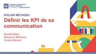 Définir les KPI de sa
communication
Assaël Adary
Benjamin Béchaux
Vincent Bocart
ATELIER MÉTHODO
 