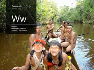 Desarrollo
Primera Tarea
Ww
Waorani
Oriente Ecuatoriano
Turismo Comunitario
 
