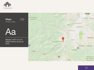 Mapa
Primera Tarea
Aa
01
Desarrollo
15
Atacazo 4.457 m.s.n.m
Volcán Inactivo al sur de
Quito
 