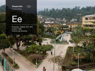 Desarrollo
Primera Tarea
Ee
Echendía - Bolívar 370 -870
5 enero 1984
Turismo de Aventura
 