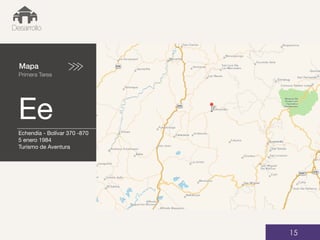 Mapa
Primera Tarea
Ee
01
Desarrollo
15
Echendía - Bolívar 370 -870
5 enero 1984
Turismo de Aventura
 