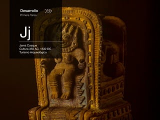 Desarrollo
Primera Tarea
Jj
Jama Coaque
Cultura 350 AC. 1532 DC
Turismo Arqueológico
 