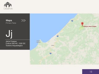 Mapa
Primera Tarea
Jj
01
Desarrollo
15
Jama Coaque
Cultura 350 AC. 1532 DC
Turismo Arqueológico
 
