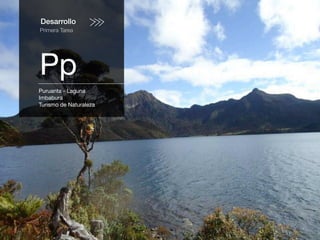 Desarrollo
Primera Tarea
Pp
Puruanta - Laguna
Imbabura
Turismo de Naturaleza
 