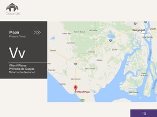 Mapa
Primera Tarea
Vv
01
Desarrollo
15
Villamil Playas
Provincia de Guayas
Turismo de descanso
 
